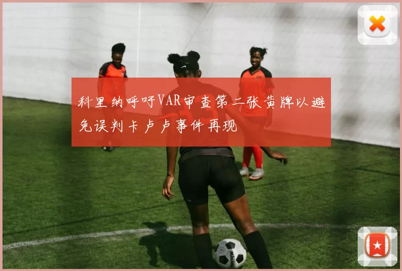 科里纳呼吁VAR审查第二张黄牌以避免误判卡卢卢事件再现