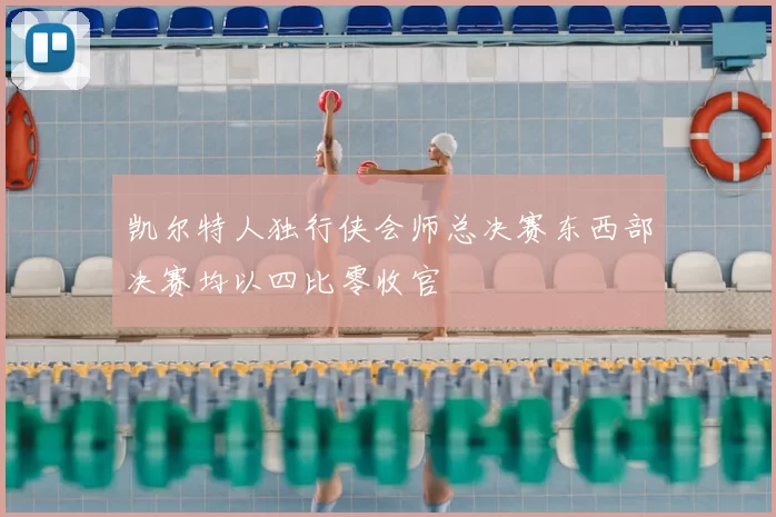 凯尔特人独行侠会师总决赛东西部决赛均以四比零收官