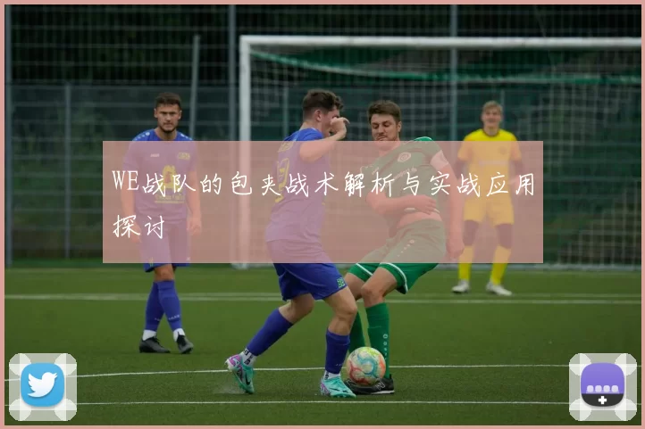 WE战队的包夹战术解析与实战应用探讨