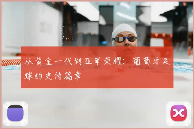 从黄金一代到亚军荣耀:葡萄牙足球的史诗篇章