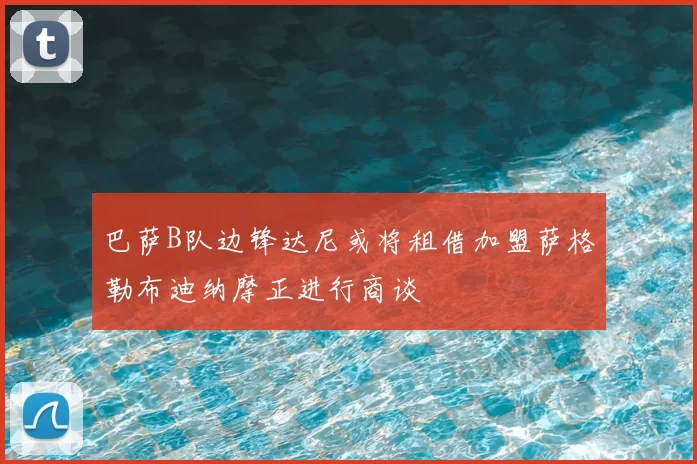 巴萨B队边锋达尼或将租借加盟萨格勒布迪纳摩正进行商谈