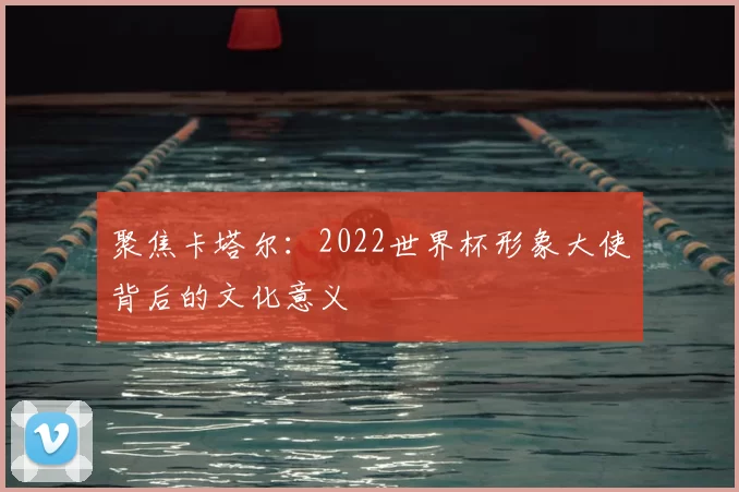 聚焦卡塔尔:2022世界杯形象大使背后的文化意义
