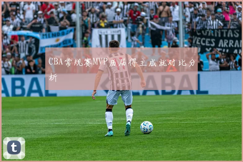 CBA常规赛MVP历届得主成就对比分析