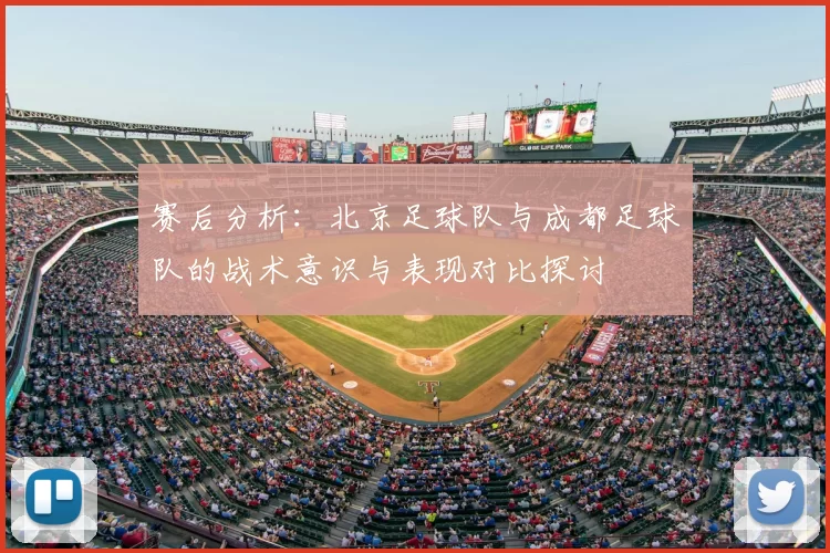 赛后分析:北京足球队与成都足球队的战术意识与表现对比探讨