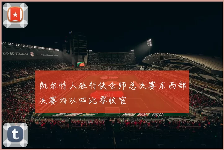 凯尔特人独行侠会师总决赛东西部决赛均以四比零收官