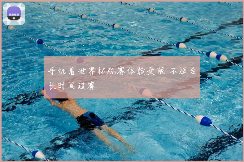 手机看世界杯观赛体验受限 不适合长时间追赛