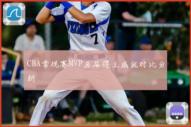 CBA常规赛MVP历届得主成就对比分析