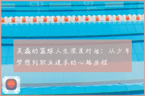 吴磊的篮球人生深度对话：从少年梦想到职业追求的心路历程