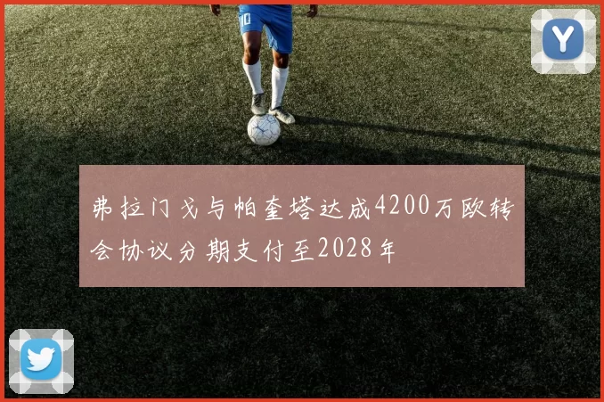 弗拉门戈与帕奎塔达成4200万欧转会协议分期支付至2028年