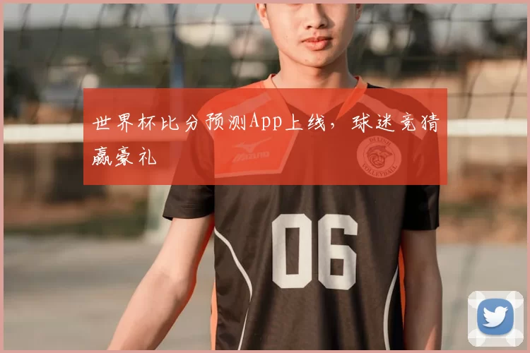 世界杯比分预测App上线，球迷竞猜赢豪礼