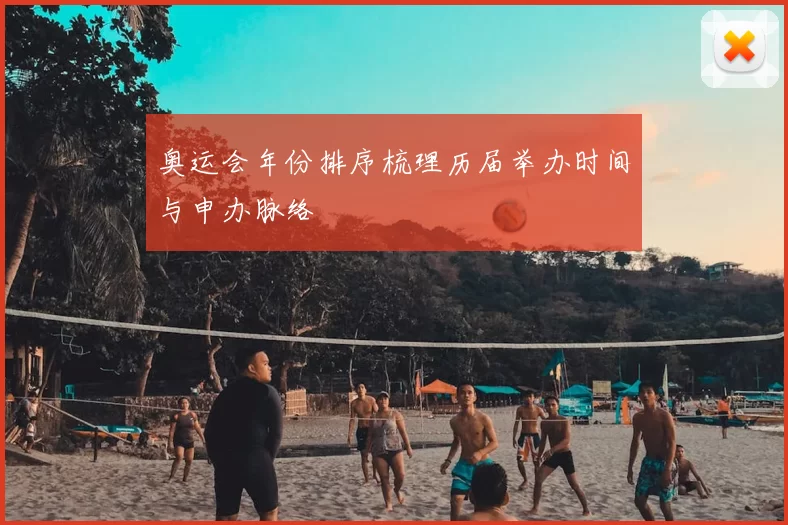 奥运会年份排序梳理历届举办时间与申办脉络