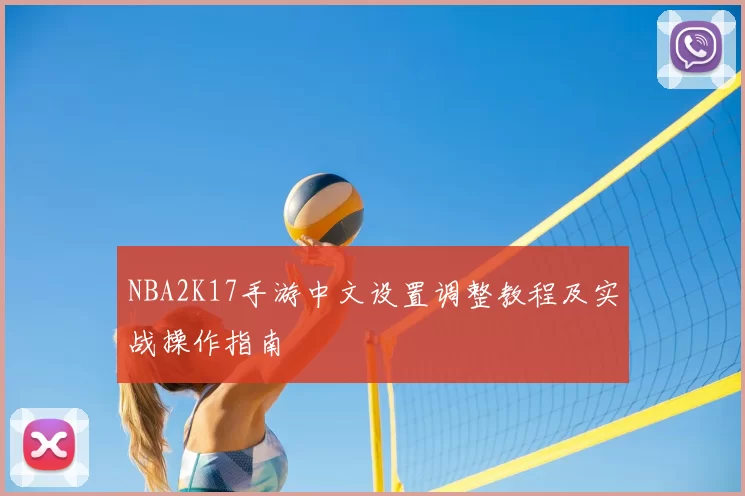 NBA2K17手游中文设置调整教程及实战操作指南
