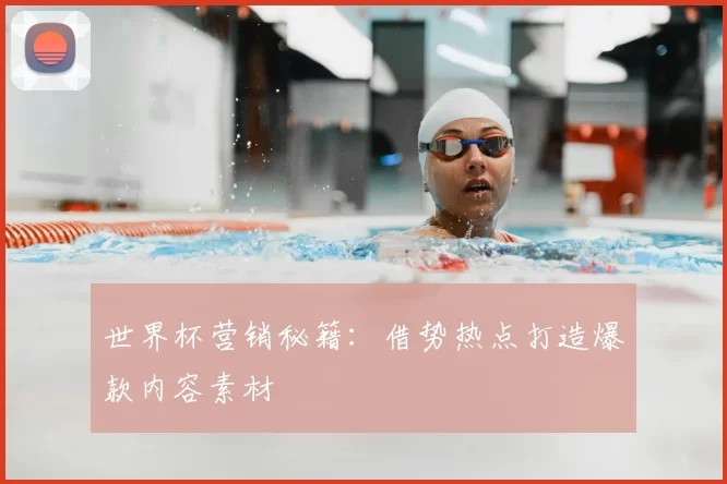 世界杯营销秘籍:借势热点打造爆款内容素材