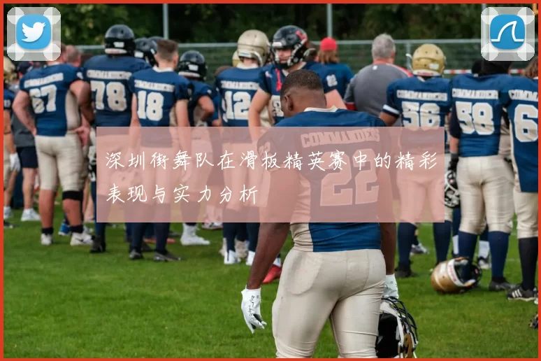 深圳街舞队在滑板精英赛中的精彩表现与实力分析